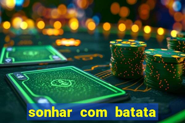 sonhar com batata jogo do bicho